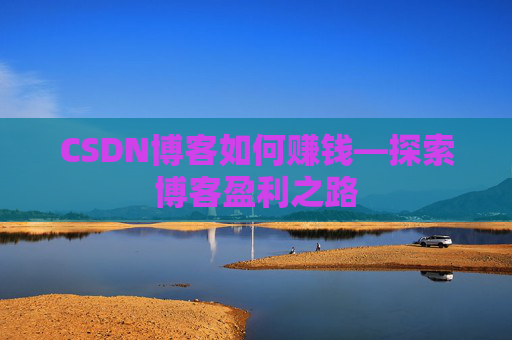CSDN博客如何赚钱—探索博客盈利之路