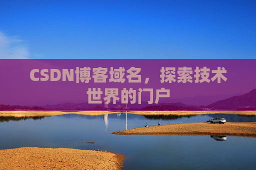 CSDN博客域名,探索技术世界的门户 CSDN博客域名,探索技术世界的门户